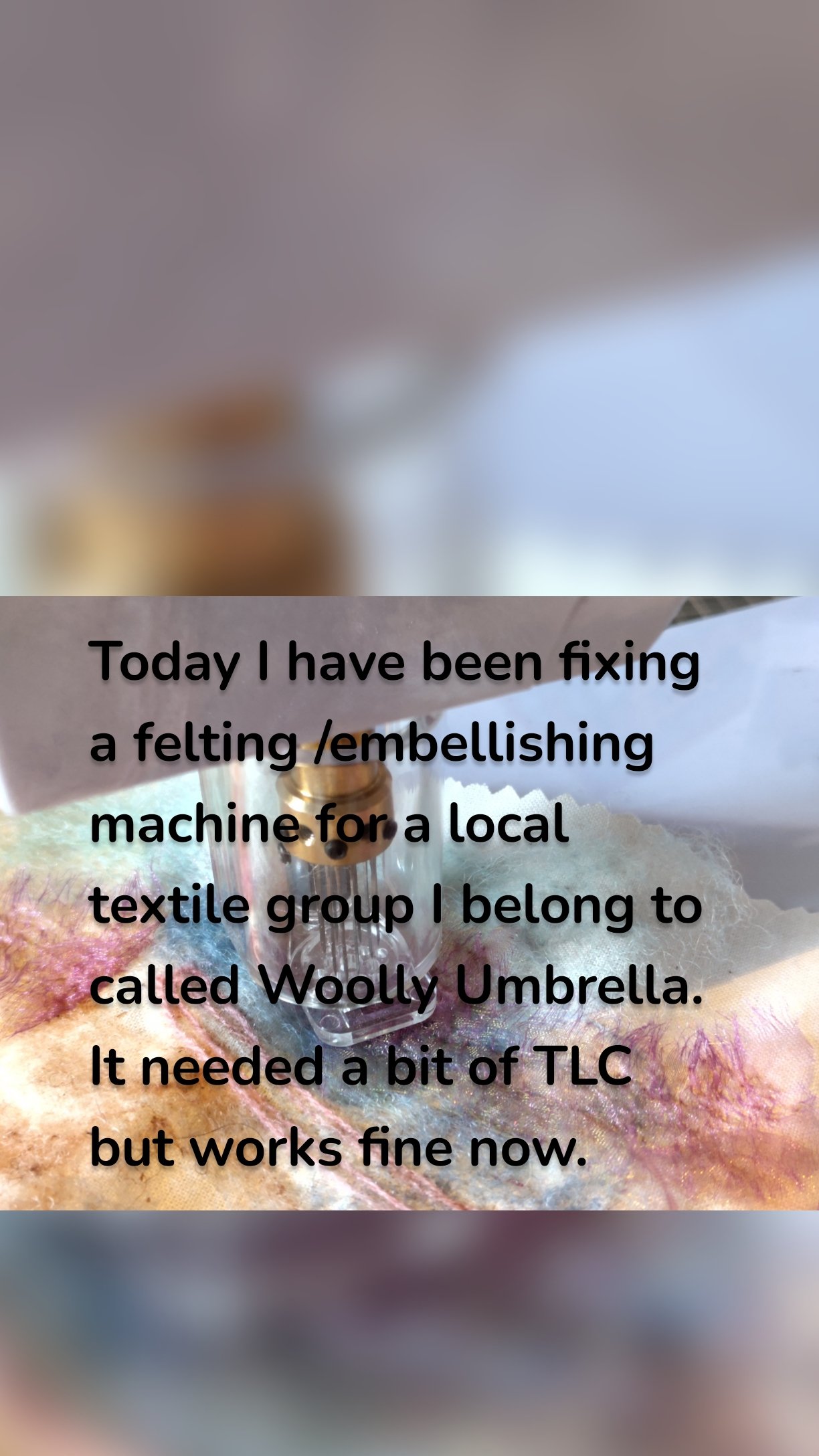 Today I have been fixing a felting /embellishing machine for a local textile group I belong to called Woolly Umbrella. It needed a bit of TLC but works fine now.